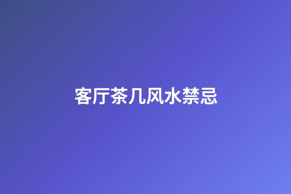 客厅茶几风水禁忌