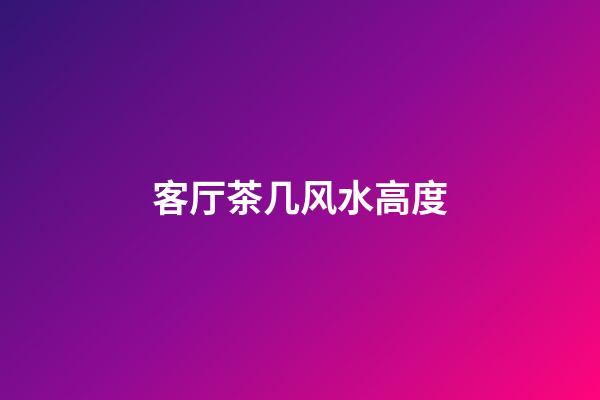 客厅茶几风水高度