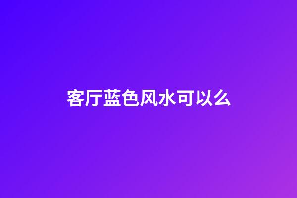 客厅蓝色风水可以么