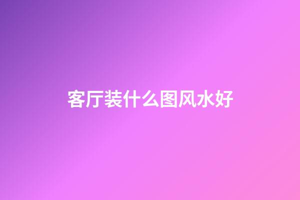 客厅装什么图风水好
