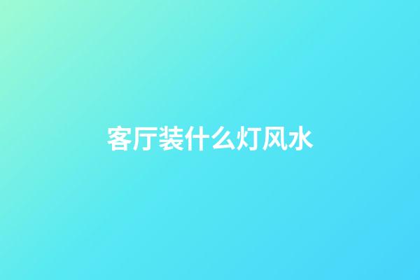 客厅装什么灯风水