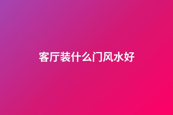 客厅装什么门风水好