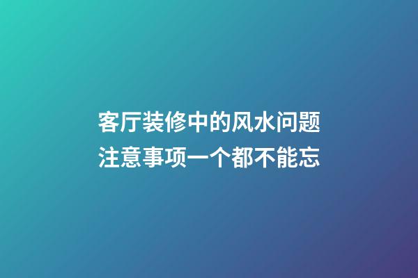 客厅装修中的风水问题注意事项一个都不能忘