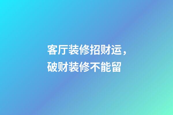客厅装修招财运，破财装修不能留