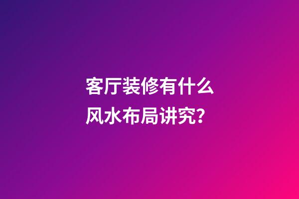客厅装修有什么风水布局讲究？
