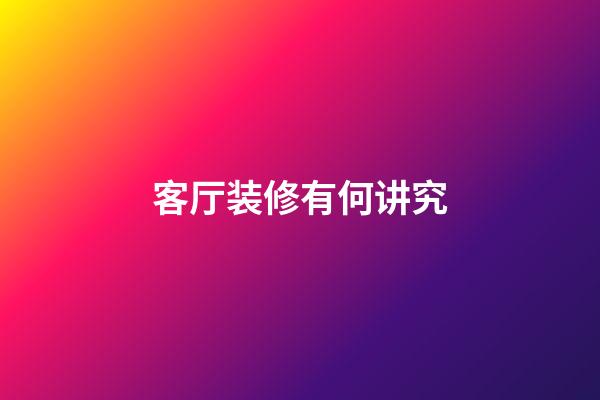 客厅装修有何讲究