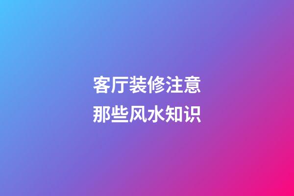 客厅装修注意那些风水知识