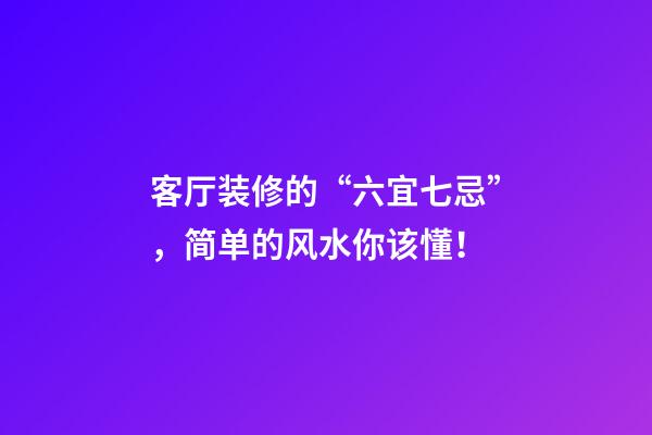 客厅装修的“六宜七忌”，简单的风水你该懂！
