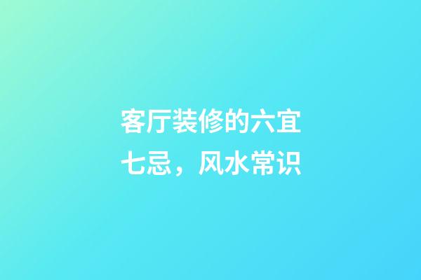 客厅装修的六宜七忌，风水常识