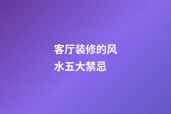 客厅装修的风水五大禁忌