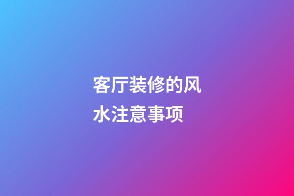 客厅装修的风水注意事项