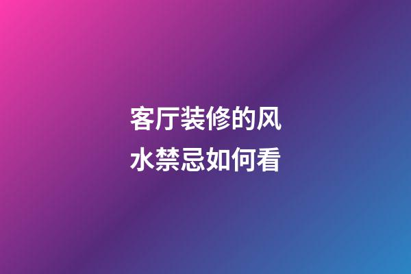 客厅装修的风水禁忌如何看