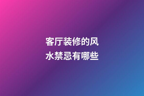 客厅装修的风水禁忌有哪些