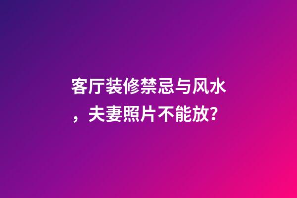 客厅装修禁忌与风水，夫妻照片不能放？