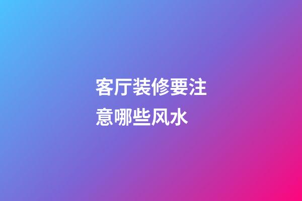 客厅装修要注意哪些风水