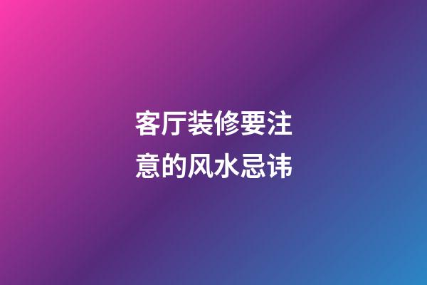 客厅装修要注意的风水忌讳