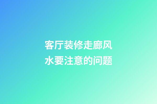 客厅装修走廊风水要注意的问题