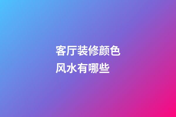 客厅装修颜色风水有哪些