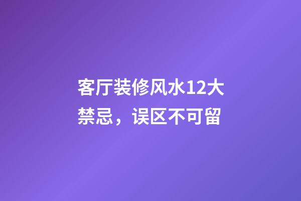 客厅装修风水12大禁忌，误区不可留