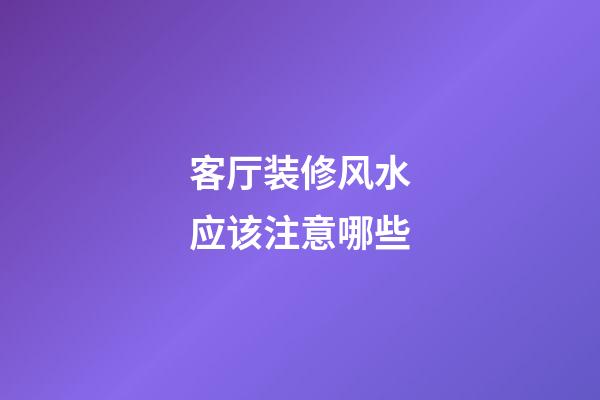 客厅装修风水应该注意哪些