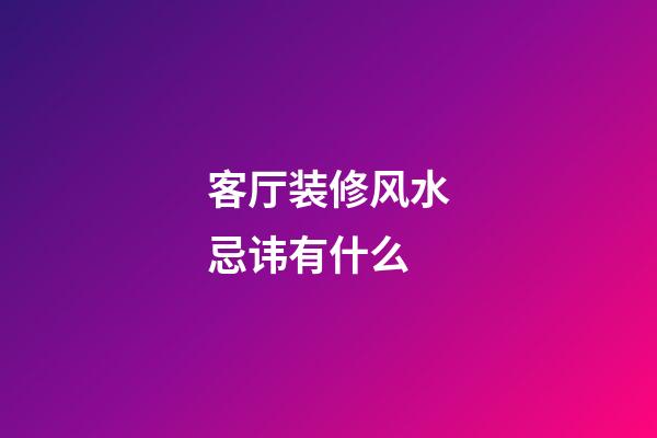 客厅装修风水忌讳有什么