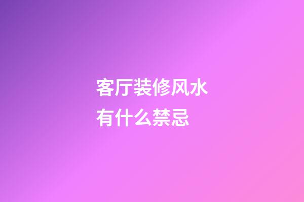 客厅装修风水有什么禁忌