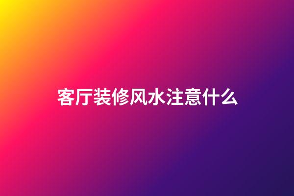 客厅装修风水注意什么
