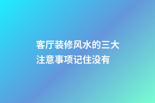 客厅装修风水的三大注意事项记住没有