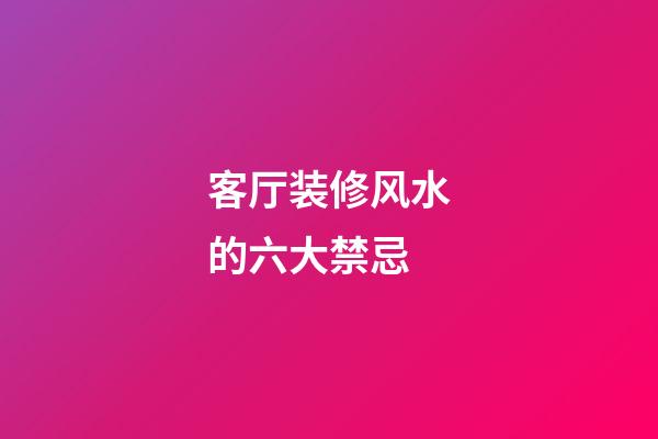 客厅装修风水的六大禁忌