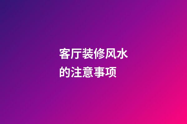 客厅装修风水的注意事项