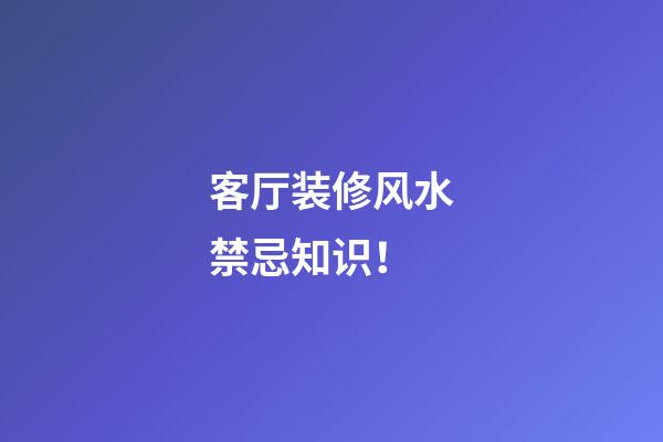 客厅装修风水禁忌知识！