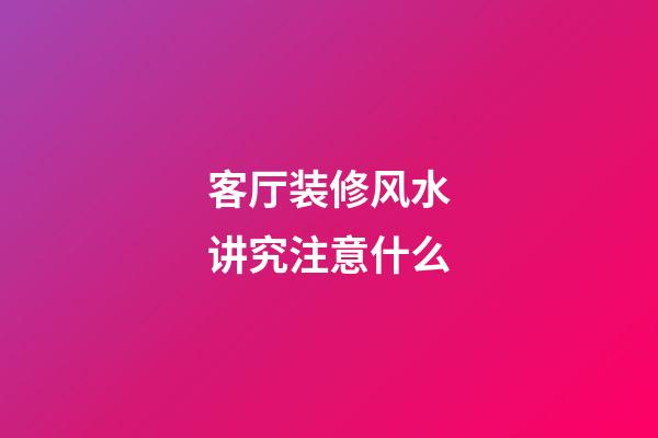 客厅装修风水讲究注意什么