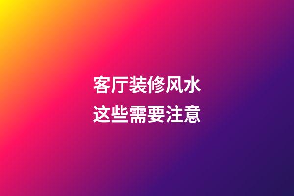 客厅装修风水这些需要注意