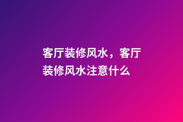 客厅装修风水，客厅装修风水注意什么