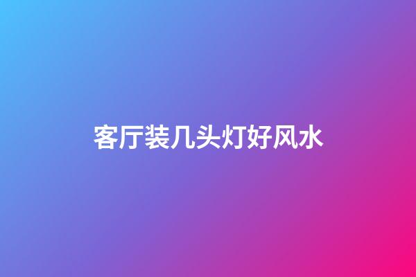 客厅装几头灯好风水