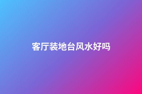 客厅装地台风水好吗