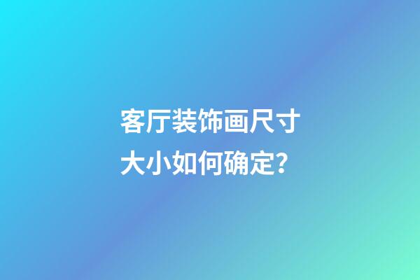 客厅装饰画尺寸大小如何确定？