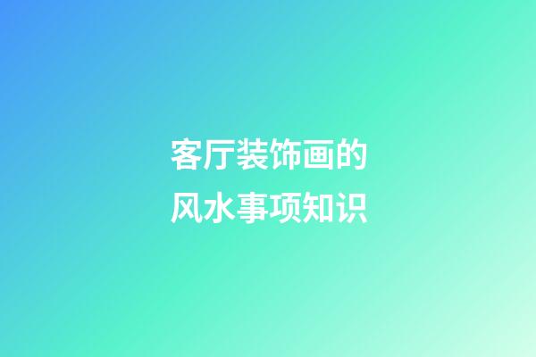 客厅装饰画的风水事项知识