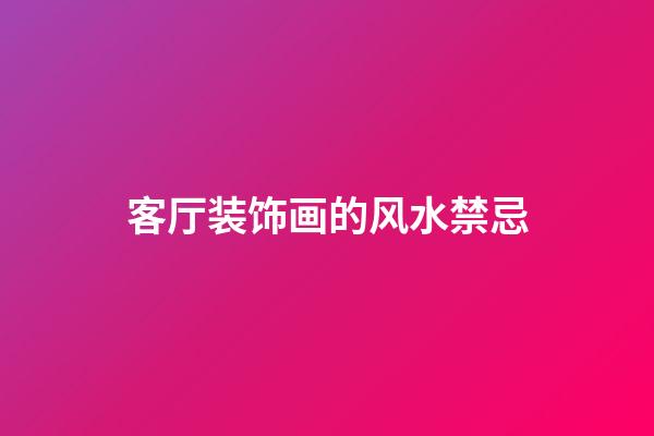 客厅装饰画的风水禁忌