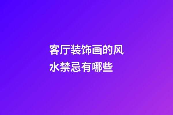 客厅装饰画的风水禁忌有哪些