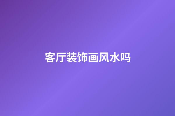 客厅装饰画风水吗