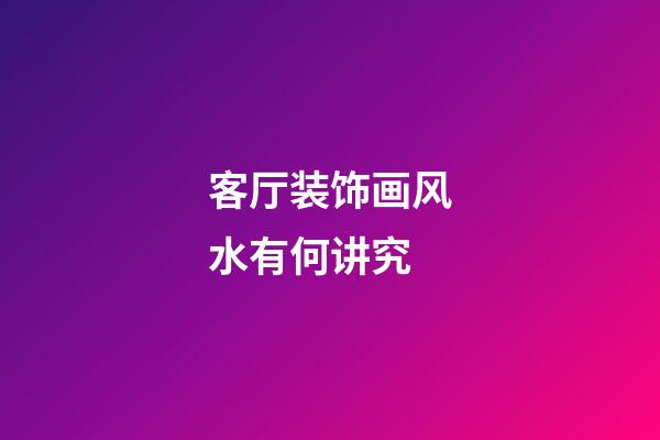 客厅装饰画风水有何讲究