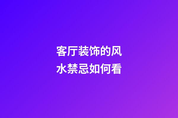 客厅装饰的风水禁忌如何看