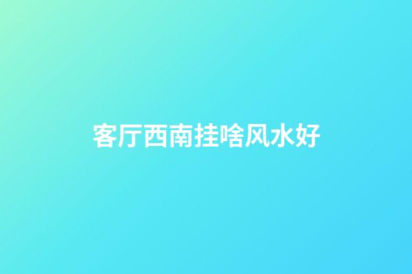 客厅西南挂啥风水好