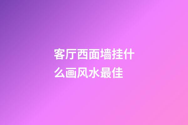 客厅西面墙挂什么画风水最佳