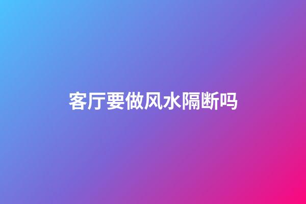 客厅要做风水隔断吗
