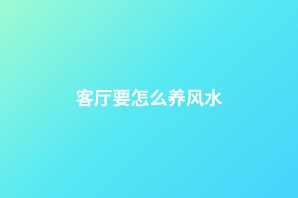 客厅要怎么养风水
