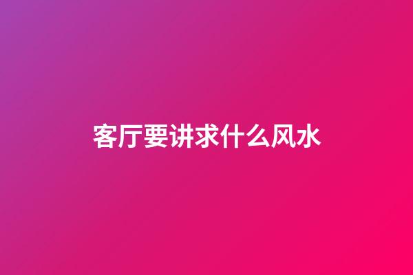 客厅要讲求什么风水