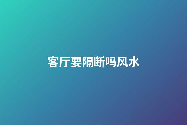 客厅要隔断吗风水