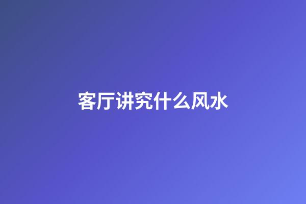 客厅讲究什么风水